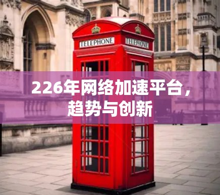 226年网络加速平台，趋势与创新