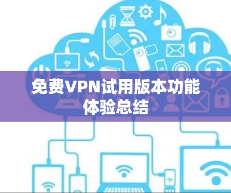 免费VPN试用版本功能体验总结 免费VPN试用版本功能体验总结