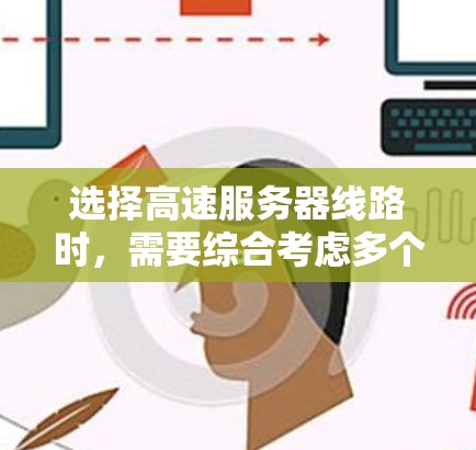 选择高速服务器线路时,需要综合考虑多个因素来确保网络高效稳定。以下是一些实用的攻略,帮助您高效选择和优化服务器网络 选择高速服务器线路时,需要综合考虑多个因素来确保网络高效稳定。以下是一些实用的攻略,帮助您高效选择和优化服务器网络