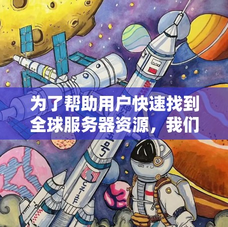 为了帮助用户快速找到全球服务器资源，我们可以提供一个分类和搜索的工具，涵盖多种服务器类型、价格、地域和提供商。以下是工具的分类和搜索功能