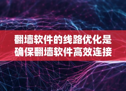 翻墙软件的线路优化是确保翻墙软件高效连接到主网并安全运行的关键步骤。以下是一个系统化的优化教程，涵盖基本概念、配置步骤和实践建议