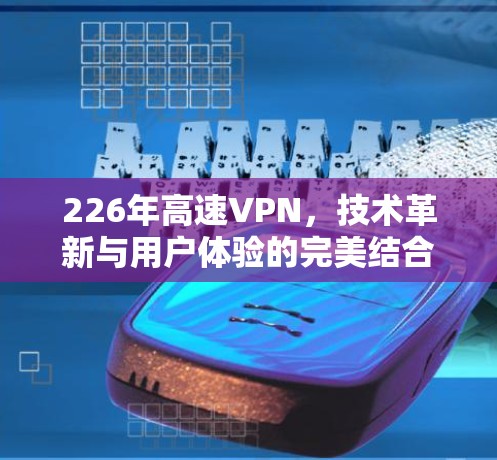 226年高速VPN，技术革新与用户体验的完美结合