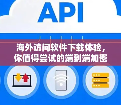 海外访问软件下载体验,你值得尝试的端到端加密解决方案 海外访问软件下载体验,你值得尝试的端到端加密解决方案