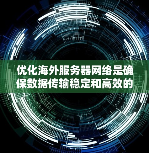 优化海外服务器网络是确保数据传输稳定和高效的步骤,以下是一步步的优化建议 优化海外服务器网络是确保数据传输稳定和高效的步骤,以下是一步步的优化建议