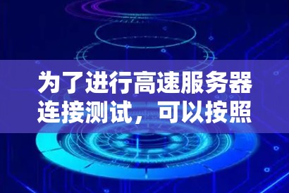 为了进行高速服务器连接测试，可以按照以下步骤进行