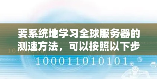 要系统地学习全球服务器的测速方法，可以按照以下步骤进行
