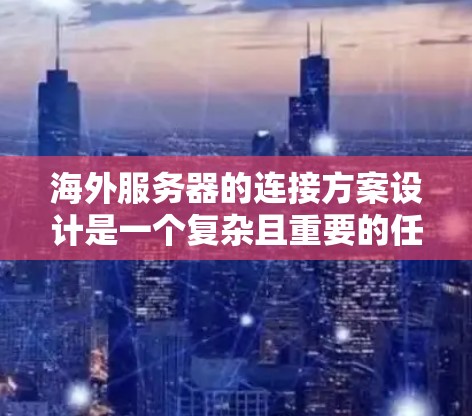 海外服务器的连接方案设计是一个复杂且重要的任务,涉及多个方面,包括网络架构、性能优化、安全性、成本管理以及部署策略等。以下是对海外服务器连接方案的分析和建议 海外服务器的连接方案设计是一个复杂且重要的任务,涉及多个方面,包括网络架构、性能优化、安全性、成本管理以及部署策略等。以下是对海外服务器连接方案的分析和建议