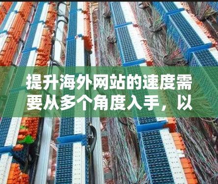 提升海外网站的速度需要从多个角度入手,以下是一个逐步解决方案 提升海外网站的速度需要从多个角度入手,以下是一个逐步解决方案