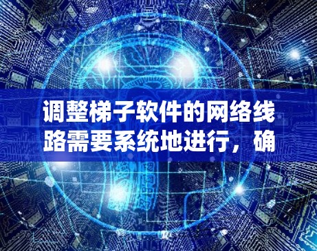 调整梯子软件的网络线路需要系统地进行，确保网络可靠、安全。以下是一步步的指南