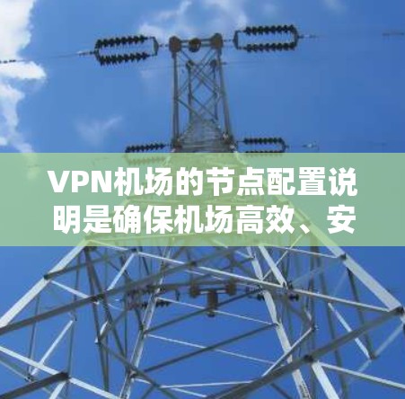 VPN机场的节点配置说明是确保机场高效、安全地连接到互联网的重要步骤。以下是对该配置说明的详细分析和总结 VPN机场的节点配置说明是确保机场高效、安全地连接到互联网的重要步骤。以下是对该配置说明的详细分析和总结