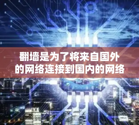 翻墙是为了将来自国外的网络连接到国内的网络，通常使用防火墙、VPN等工具。以下是一个详细的步骤指南