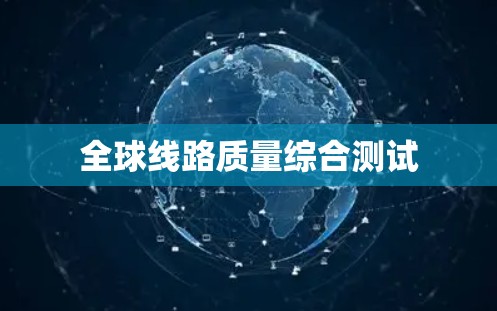 全球线路质量综合测试 全球线路质量综合测试