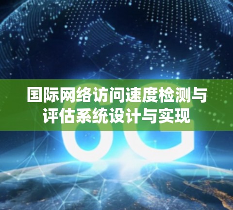 国际网络访问速度检测与评估系统设计与实现