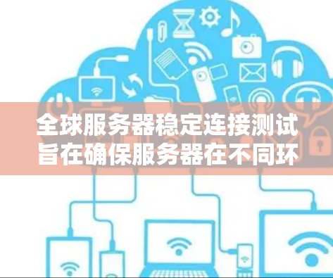 全球服务器稳定连接测试旨在确保服务器在不同环境下的稳定性和可靠性。以下是一些常见的测试方法和步骤