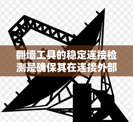 翻墙工具的稳定连接检测是确保其在连接外部网络时保持良好的连接状态，避免崩溃或不稳定的连接。以下是一些步骤和方法来测试翻墙工具的稳定连接