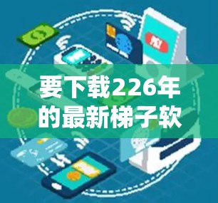 要下载226年的最新梯子软件，以下是一步步的指南