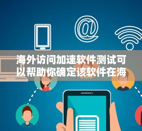 海外访问加速软件测试可以帮助你确定该软件在海外环境下的表现,确保其稳定性和性能。以下是一些步骤和建议 海外访问加速软件测试可以帮助你确定该软件在海外环境下的表现,确保其稳定性和性能。以下是一些步骤和建议