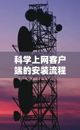 科学上网客户端的安装流程如下