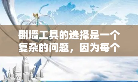 翻墙工具的选择是一个复杂的问题,因为每个工具都有其独特的特点和优缺点。以下是一些快速、安全且易于使用的翻墙工具的选择技巧,帮助您高效地进行翻墙操作 翻墙工具的选择是一个复杂的问题,因为每个工具都有其独特的特点和优缺点。以下是一些快速、安全且易于使用的翻墙工具的选择技巧,帮助您高效地进行翻墙操作