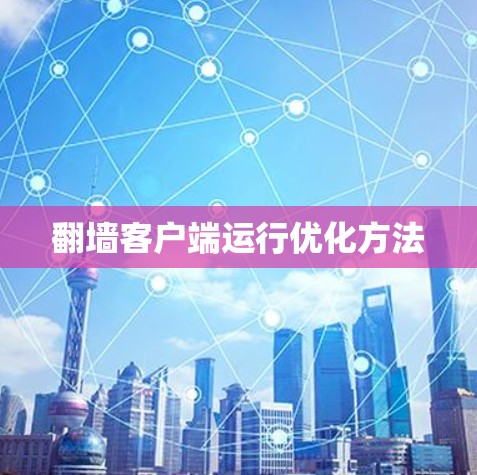 翻墙客户端运行优化方法 翻墙客户端运行优化方法