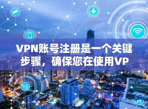 VPN账号注册是一个关键步骤，确保您在使用VPN时的安全性。以下是一个清晰的步骤指南，帮助您有效地注册和管理VPN账号