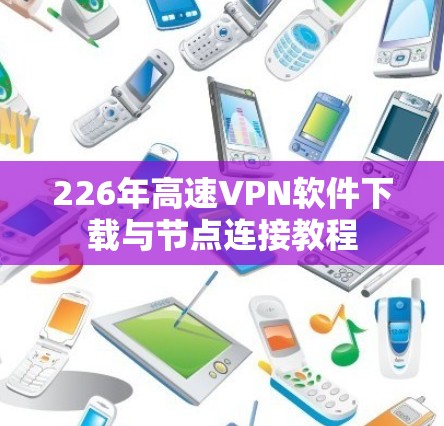 226年高速VPN软件下载与节点连接教程 226年高速VPN软件下载与节点连接教程