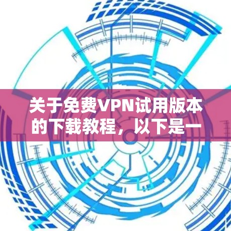 关于免费VPN试用版本的下载教程,以下是一个通用的步骤,适用于大多数免费VPN平台 关于免费VPN试用版本的下载教程,以下是一个通用的步骤,适用于大多数免费VPN平台