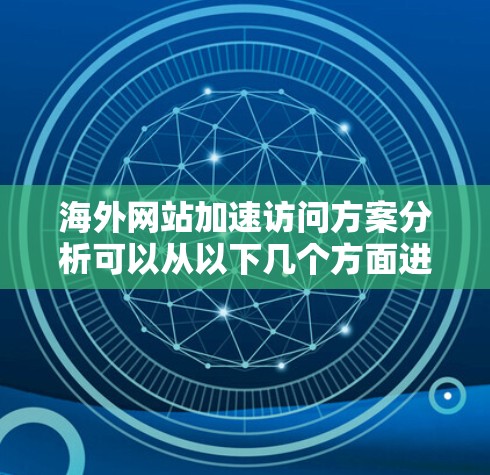 海外网站加速访问方案分析可以从以下几个方面进行探讨