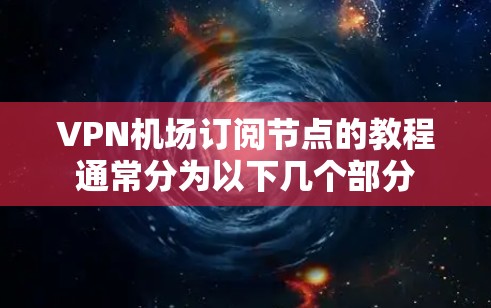 VPN机场订阅节点的教程通常分为以下几个部分 VPN机场订阅节点的教程通常分为以下几个部分