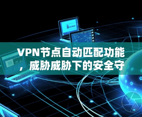 VPN节点自动匹配功能,威胁威胁下的安全守护者 VPN节点自动匹配功能,威胁威胁下的安全守护者