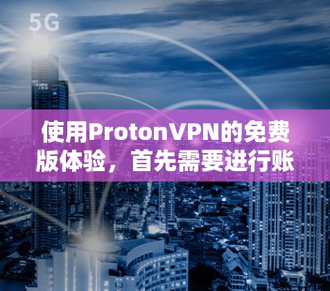 使用ProtonVPN的免费版体验，首先需要进行账号注册。步骤如下