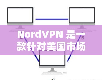 NordVPN 是一款针对美国市场的 VPN 服务，专注于提供安全的网络访问体验。以下是关于其海外访问和流媒体功能的分析