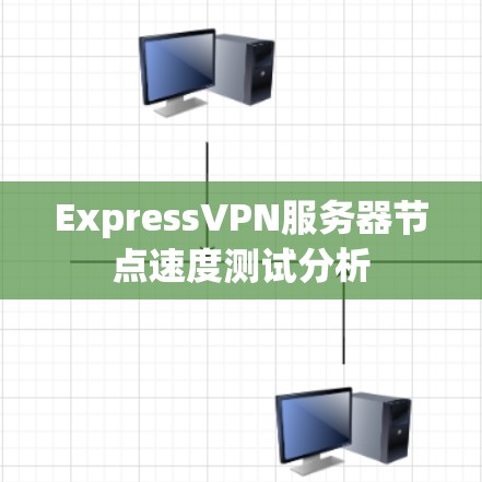 ExpressVPN服务器节点速度测试分析