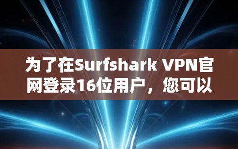 为了在Surfshark VPN官网登录16位用户，您可以按照以下步骤操作