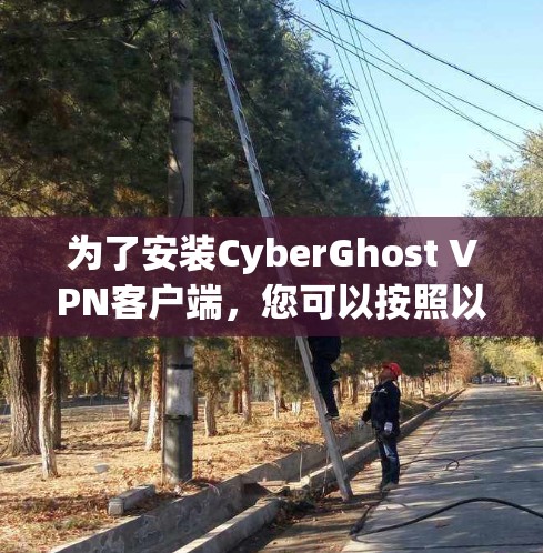 为了安装CyberGhost VPN客户端,您可以按照以下步骤进行 为了安装CyberGhost VPN客户端,您可以按照以下步骤进行