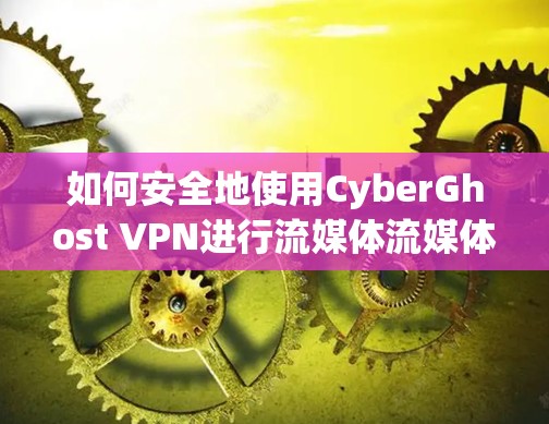 如何安全地使用CyberGhost VPN进行流媒体流媒体流畅体验
