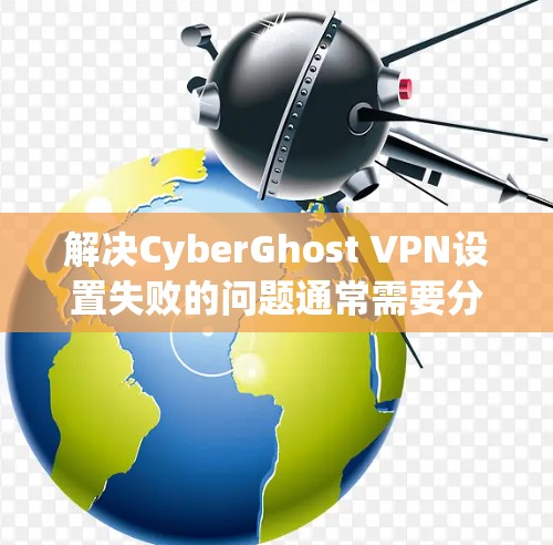 解决CyberGhost VPN设置失败的问题通常需要分步骤排查,确保所有配置正确无误。以下是一些详细的步骤来解决这一问题 解决CyberGhost VPN设置失败的问题通常需要分步骤排查,确保所有配置正确无误。以下是一些详细的步骤来解决这一问题