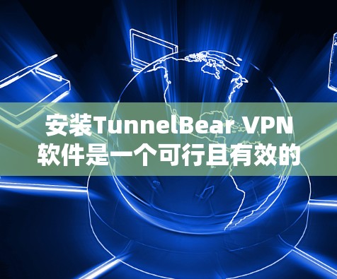 安装TunnelBear VPN软件是一个可行且有效的VPN安装过程，以下是详细的步骤指南
