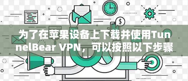 为了在苹果设备上下载并使用TunnelBear VPN,可以按照以下步骤操作 为了在苹果设备上下载并使用TunnelBear VPN,可以按照以下步骤操作