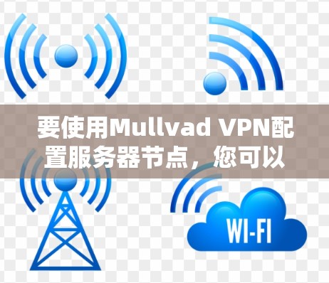 要使用Mullvad VPN配置服务器节点,您可以按照以下步骤进行 要使用Mullvad VPN配置服务器节点,您可以按照以下步骤进行