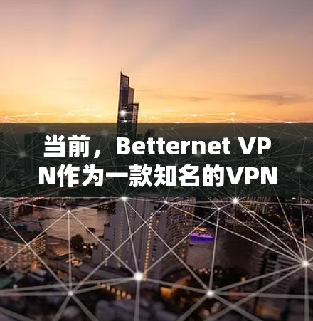 当前,Betternet VPN作为一款知名的VPN软件,提供多种VPN服务,包括1秒、24小时、36秒、48小时等,适合不同网络需求的用户。以下是使用Betternet VPNVPN的步骤指南 当前,Betternet VPN作为一款知名的VPN软件,提供多种VPN服务,包括1秒、24小时、36秒、48小时等,适合不同网络需求的用户。以下是使用Betternet VPNVPN的步骤指南