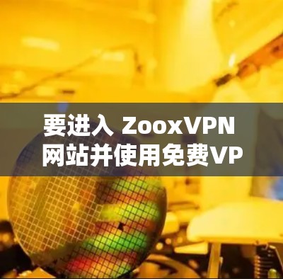 要进入 ZooxVPN 网站并使用免费VPN节点,您可以按照以下步骤操作 要进入 ZooxVPN 网站并使用免费VPN节点,您可以按照以下步骤操作