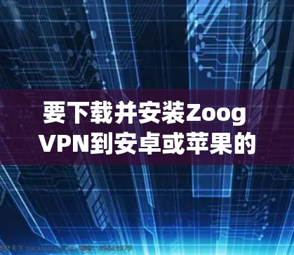 要下载并安装Zoog VPN到安卓或苹果的客户端，您可以按照以下步骤操作