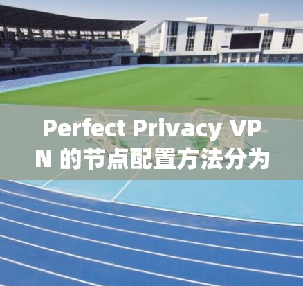 Perfect Privacy VPN 的节点配置方法分为以下步骤