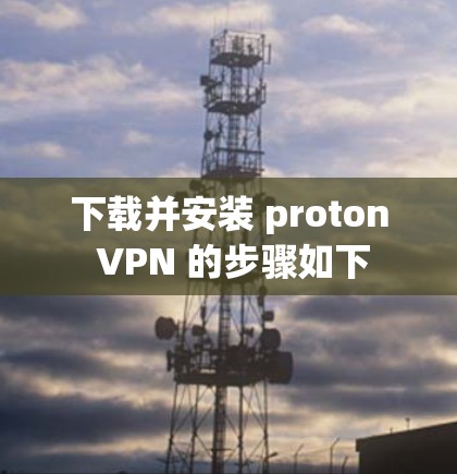 下载并安装 proton VPN 的步骤如下 下载并安装 proton VPN 的步骤如下