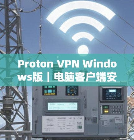 Proton VPN Windows版|电脑客户端安装指南 Proton VPN Windows版|电脑客户端安装指南