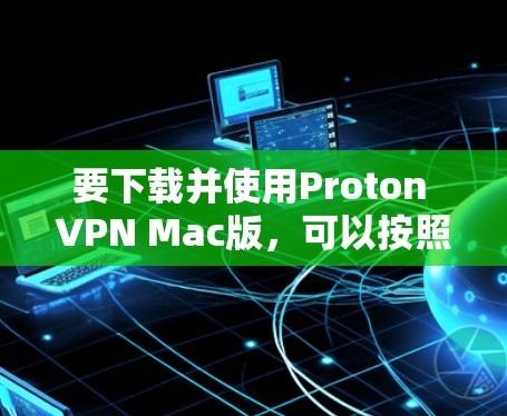 要下载并使用Proton VPN Mac版，可以按照以下步骤进行