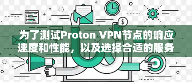为了测试Proton VPN节点的响应速度和性能，以及选择合适的服务器，可以按照以下步骤进行