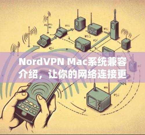 NordVPN Mac系统兼容介绍,让你的网络连接更安全可靠 NordVPN Mac系统兼容介绍,让你的网络连接更安全可靠