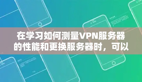 在学习如何测量VPN服务器的性能和更换服务器时,可以按照以下步骤进行 在学习如何测量VPN服务器的性能和更换服务器时,可以按照以下步骤进行